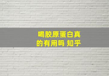 喝胶原蛋白真的有用吗 知乎